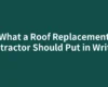 What a Roof Replacement Contractor Should Put in Writing